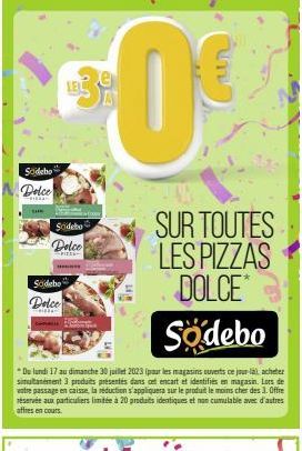 Sodebo  Dolce  Feizaan CARM  LEL  Sodebo  Dolce  Sodebo Dolce  izda  Södebo  *Du lundi 17 au dimanche 30 juillet 2023 (pour les magasins ouverts ce jour-làl, acheter simultanément 3 produits présentés