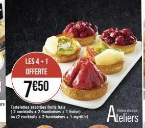 les 4+1 offerte  7€50  tartelettes assorties fruits frais (2 cocktails + 2 framboises + 1 fraise) ou (2 cocktails +2 framboises + 1 myrtille)  ateliers 