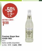 -50%  25*  SOIT PAR 2 L'UNITÉ:  1699  Premium Ginger Beer FEVER-TREE 50 cl  Autres variétés disponibles Le litre: 530-L'unité: 265  Pen  GINGER BEER 
