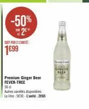 -50%  25*  soit par 2 l'unité:  1699  premium ginger beer fever-tree 50 cl  autres variétés disponibles le litre: 530-l'unité: 265  pen  ginger beer 