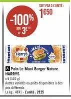 1000  -100%  sur  harry's  a pain le maxi burger nature harrys  soit par3 l'unité:  1650  max  autres variétés ou poids disponibles à des prixdifférents  le kg: 4641 - l'unité: 2€25  is 