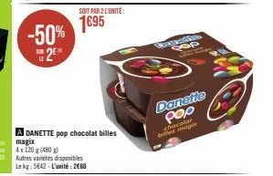 -50% 2⁰  sor le  a danette pop chocolat billes  autres variétés disponibles le kg: 5642-l'unité 260  soit par2 l'unité:  1695  genuncion qop  danette pop  chocolat biles magi 