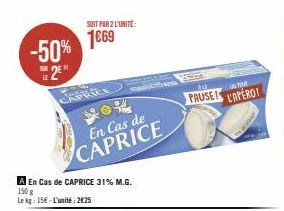 -50% 2⁰  CAPRICE  En Cas de CAPRICE  SOIT PAR 2 L'UNITÉ:  1669  A En cas de CAPRICE 31% M.G.  150 g Lekg: 15€-L'unité : 2€25  AR  PAUSE!  POUR  L'APERO! 