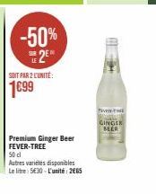 -50%  25*  SOIT PAR 2L'UNITÉ:  1699  Premium Ginger Beer FEVER-TREE 50 cl  Autres variétés disponibles Le litre: 530-L'unité: 265  Pen  GINGER BEER 