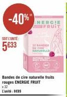 SOIT L'UNITÉ  5€33  -40%"  Bandes de cire naturelle fruits rouges ENERGIE FRUIT x 32  L'unité: 8€89  NERGIE FRUIT  SE BANDER NATURELLE  DE CHE  HATA WA BODYSTRI 