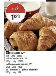 LES 2 1€20  B Croissants x20 90g-Lekg: 13633  ou Pain au chocolat x2  110g-Lekg: 1091  ou Chausson aux pommes x2  170g-Lekg: 7606  ou 1 croissant + 1 pain au chocolat 100g Lekg: 12€ 