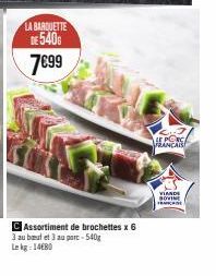 LA BARQUETTE DE 540G 7€99  C Assortiment de brochettes x 6  3 au bout et 3 au part-540g Lekg: 1480  LE PORC  VIANDE SOVINE FRMICROE 