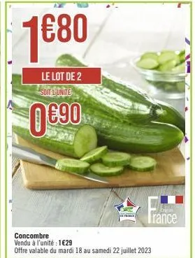 1  €80  le lot de 2 soit lunite  0€90  concombre vendu à l'unité : 1€29 offre valable du mardi 18 au samedi 22 juillet 2023  critas  trance 