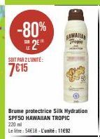 -80% 2  SUIT PAR 2L'UNITÉ:  7€15  Brume protectrice Silk Hydration SPF50 HAWAIIAN TROPIC 220 ml  Le litre: 54€18-L'unité : 1182  GAWAIIAN  Tropic 