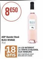 AOP Bandol Rosé BLEU RIVAGE  75 dl  18  ans  BLEU  Sp  LA LOI INTERDIT LA VENTE D'ALCOOL  AUX MINEURS  REALISES EN CAISS 
