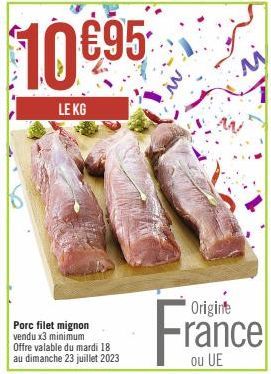 $10€95  LE KG  Porc filet mignon vendu x3 minimum  Offre valable du mardi 18 au dimanche 23 juillet 2023  Origine  France 