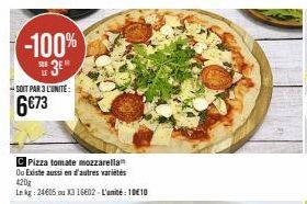 -100%  3E"  -SOIT PAR 3 L'UNITÉ:  6€73  C Pizza tomate mozzarella Ou Existe aussien d'autres variétés  420g  Lekg: 24605 ou X3 16602-L'unité: 10€10 