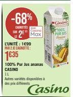 L'UNITÉ: 1699  PAR 2 JE CAGNOTTE  1635  -68%  CANOTTES  Casine  100%  2 Max PUR JUS  Anasal  100% Pur Jus ananas CASINO  IL  Autres variétés disponibles à des prix différents  Casino  Han  Casino 