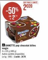 SOIT PAR 2 L'UNITÉ:  2609 -50%  SOR  LE  Danetto poo  rottemee.  A DANETTE pop chocolat billes magix  4x120 g (480g)  Autres variétés disponibles  Le kg: 5681-L'unité: 2€79 