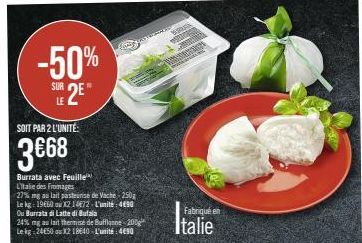 -50%  SUR 2E  SOIT PAR 2 L'UNITE:  3€68  Burrata avec Feuille Litalie des Fromages  27%mg au lait pasteurise de Vache 250 Le kg: 19460 ou x2 1472 L'unité:4€90 Ou Burrata di Latte di Bufala  24% ng au 