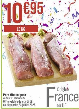 $10€95  LE KG  Porc filet mignon vendu x3 minimum  Offre valable du mardi 18 au dimanche 23 juillet 2023  Origine  France 