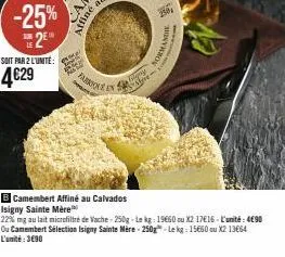 -25% 2⁰  soit par 2l'unité:  4€29  brooke in s  32  250  normandie  camembert affiné au calvados isigny sainte mére  22% mg au lait microfiltré de vache-250g - le kg: 19660 ou x2 17e16-l'unité : 4€90 