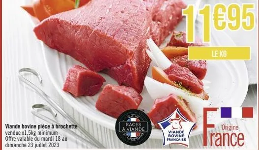 viande bovine pièce à brochette vendue x1,5kg minimum offre valable du mardi 18 au dimanche 23 juillet 2023  races a viande  viande bovine française  11695  le kg  origine  france  