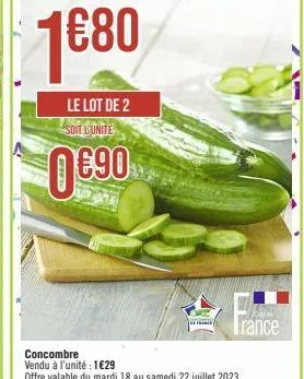 1680  le lot de 2 soit lunite  0€90  france  concombre vendu à l'unité : 1€29 offre valable du mardi 18 au samedi 22 juillet 2023  kratak  trance 
