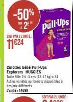 SOIT PAR 2L'UNITÉ  11€24  -50% 2pull-Ups  Culottes bébé Pull-Ups Explorers HUGGIES  Taile Fille 1%-3 ans (12-17 kg)x34 Autres variétés au format disponibles à des prix differents L'unité: 14€99 