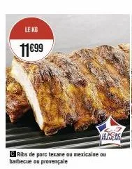 le kg  11€99  le porc français  ribs de porc texane ou mexicaine ou barbecue ou provençale 