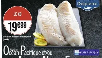 le kg  19€99  dos de cabillaud transformé (salé)  poissons desant  delpierre  peche durable 