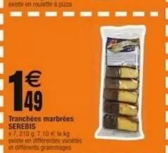 $ 49  1€ 49  tranchées serebis  marbrées  kg  existe en différentes vanétes et différents grammages  7,210 g 7,10 