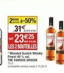 2ème à-50% 31€  22,14  23€25  soit  les 2 bouteilles  blended scotch whisky finest 40 % vol. the famous grouse 70 d  la bouteille vendue seule à 15,50 € 
