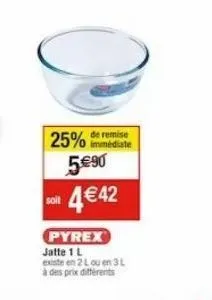 25%  de remise immédiate  5€90  4€42  pyrex  jatte 1 l  existe en 2 l ou en 3 l à des prix différents 