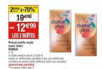 2ème à-70% 19€98 12€99  LES 2 BOITES  soit  Préservatifs nude sans latex  DUREX x 10  la boite vendue seule à 9,99 €  existe en différentes variétés à des prix différents Inombre de préservatifs diffé