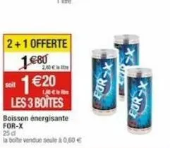 2+1 offerte  1€80  2.40€  1 €20  1.50€  les 3 boîtes  boisson énergisante for-x  25 d  la boite vendue seule à 0,60 €  x3  eur-x  bad  for x 