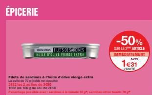 ÉPICERIE  Filets de sardines à l'huile d'olive vierge extra  Labo de70g pids net  2682 les 2 au lieu de 3450  1688 as 100 g au lou de 250  MONOPRIX FILETS DE SARDINES HUILE D'OLIVE VIERGE EXTRA  -50% 