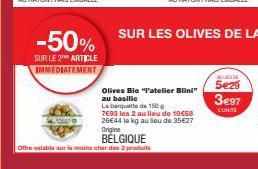 -50%  SUR LE 2 ARTICLE IMMEDIATEMENT  Olives Bie "P'atelier Blini"  au basilic  La banquette de 150g 7693 les 2 au lieu de 10€68 26€44 lo kg au Sou de 35€27  Origine BELGIQUE  Offre valable sur le moi