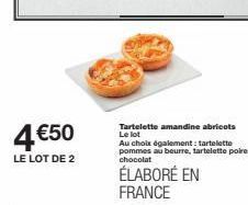 4€50  LE LOT DE 2  Tartelette amandine abricots Le lot  Au choix également: tartelette pommes au beurre, tartelette poire chocolat  ÉLABORÉ EN FRANCE  
