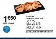 1 €50  LES 100 G  Crevette 30/40 pièces au kilo 15€ le kg  ÉLEVÉ EN ÉQUATEUR  AU RAYON POISSONNERIE 