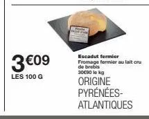 3€09  les 100 g  escadut fermier fromage fermier au lait cru de brebis 30€90 le kg  origine pyrénées- atlantiques 