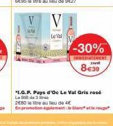 le  VV  Le Val  -30%  IMMEDIATEMENT 8€39  *1.G.P. Pays d'Oc Le Val Gris rosé Le BIB de 3  280 leitre au lieu de 4€  En promotion également le blamet le rouge 