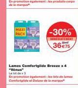 MAXI PACK  -30%  RÉDIATEMENT  36€75  Lames Comfortglide Breeze x 4 "Venus"  Le lot de 3  En promotion également les lote de las Comfortglide at Deluxe de la marque 