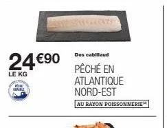 24 €90  le kg  po dable  dos cabillaud  pêché en atlantique nord-est  au rayon poissonnerie™ 