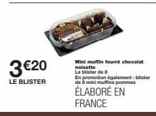 3 €20  LE BLISTER  Mini muffin fourré chocolat noisette  Le blister de B  En promotion également: blister de 8 mini muffins pommes  ÉLABORÉ EN FRANCE 