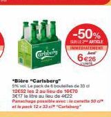 Carlsberg  *Bière "Carlsberg"  5% vel. Le pack de bouteilles de 33 d 12€52 les 2 au lieu de 16€70 3E17 le litre au lieu de 4€22 Panachage possible avec la canette 50 d* et le pack 12 x 33 cl "Carlsber