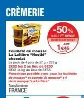 crèmerie  -50%  burle article  immediatement  1€46  lunite  feuilleté de mousse la laitière "nestle" chocolat  le pack de 4 pots de 57 228 g  2e92 les 2 au lieu de 3€90  6641 le kg au lieu de be55  pa