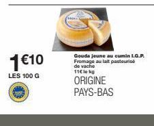 1€10  LES 100 G  Gouda jeune au cumin I.G.P. Fromage au lait pasteurisé de vache 11€ le kg  ORIGINE PAYS-BAS 