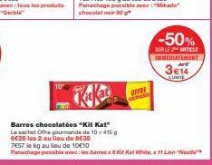 10'  OFFRE  -50%  SURLE2 ARTICLE IMMEDIATEMENT  3€14  LUNITE  KitKat  Barres chocolatées "Kit Kat" Le sachet Offre pourmande de 10415 6€28 les 2 au lieu de 8€38  7657 le kg au lieu de 10€10  Panachage