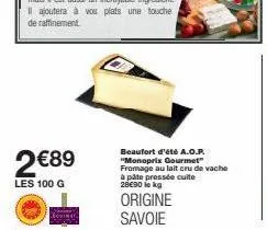 2 €89  les 100 g  beaufort d'été a.o.p. "monoprix gourmet" fromage au lait cru de vache à pâte pressée cuite 28€90 lekg  origine  savoie 