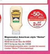 di  -50%  suble 2 article immediatement  2e09  eunite  mayonnaise american style "heinz" le flacon de 215 g 4€18 les 2 au lieu de 5€58 9e73 le kg au seu de 12€98  panchage possible avec toutes les sau