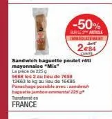 -50%  burle article  immediatement  a  284  lunite  sandwich baguette poulet rôti mayonnaise "mix"  la place de 225 g  se68 les 2 au lieu de 7€58 12663 le kg au lieu de 16€85 panachage possible avec: 