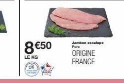 8 €50  le kg  mas  jambon escalope porc  origine france 