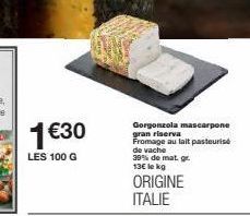 1€30  LES 100 G  Gorgonzola mascarpone gran riserva Fromage au lait pasteurisé de vache 39% de mat. gr. 13€ le kg  ORIGINE ITALIE 