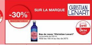-30%  IMMEDIATEMENT  SUR LA MARQUE  Eau de roses "Christian Lenart" Roses La bouteille de 200 ml 1692 les 100 ml au lieu de 2€75  CHRISTIAN LENART  ALISHI  5€49  3€84  L'UNITE 